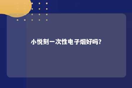 小悦刻一次性电子烟好吗？ 